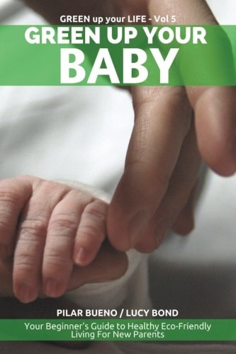 Green Up Your Baby Your Beginner's Guide to Healthy Eco-Friendly Living For New Parents