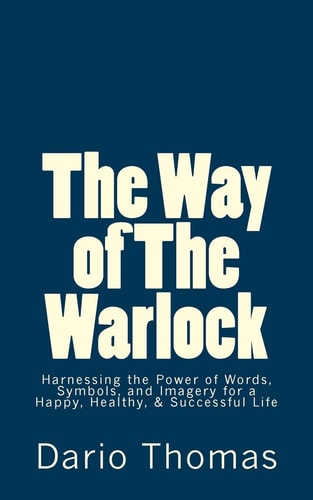 The Way of the Warlock Harnessing the Power of Words, Symbols, and Imagery for a Happy, Healthy, and Successful Life