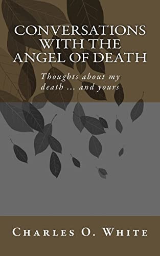 Conversations with the Angel of Death Thoughts about My Death ... and Yours