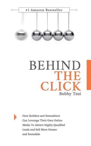 Behind The Click How Builders and Remodelers Can Leverage Their Own Online Media To Attract Highly-Qualified Leads and Sell More Homes and Remodels