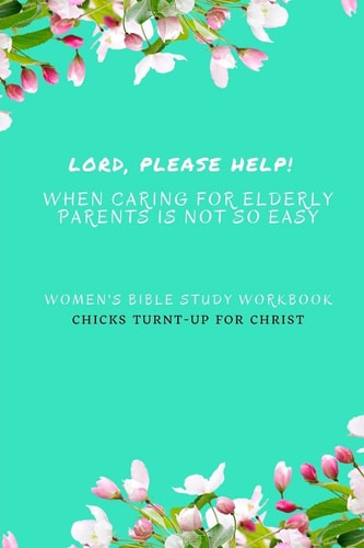" Lord, Please Help! When Caring For Elderly Parents Is Not So Easy" Women's Bible Study Workbook