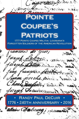Pointe Coupee's Patriots 1777 Pointe Coupee Militia: Louisiana's Forgotten Soldiers of the American Revolution