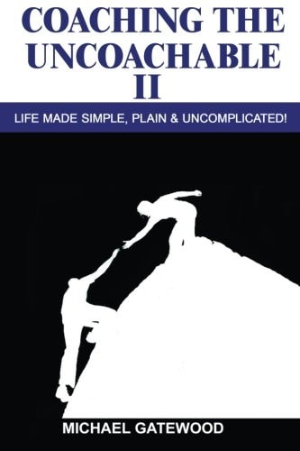 Coaching the Uncoachable II Life Made Simple, Plain , and Uncomplicatred