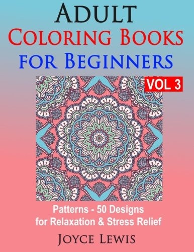 Adult Coloring Books for Beginners, Volume 3 Patterns - 50 Designs for Relaxation & Stress Relief