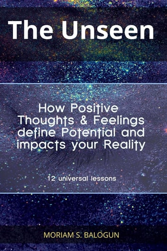 The Unseen - How Positive Thoughts and Feelings Define Potential and Impacts Your Reality