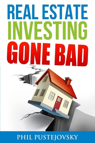 Real Estate Investing Gone Bad 21 True Stories of What NOT to Do When Investing in Real Estate and Flipping Houses
