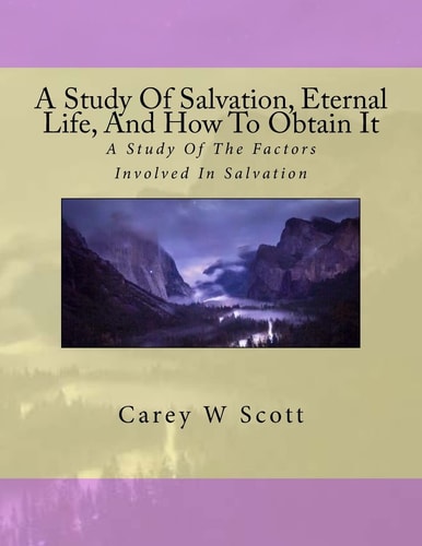 A Study Of Salvation, Eternal Life, And How To Obtain It A Look At Things Necessary To Obtain Eternal Life