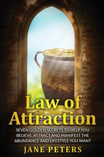 Law of Attraction Seven Golden Secrets to Help You Believe, Attract and Manifest the Abundance and Lifestyle You Want