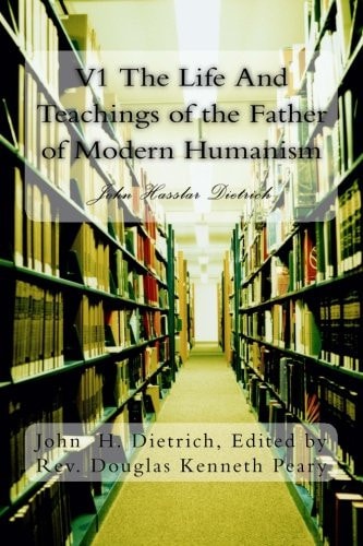 V1 The Life And Teachings of the Father of Modern Humanism John Hassler Dietrich