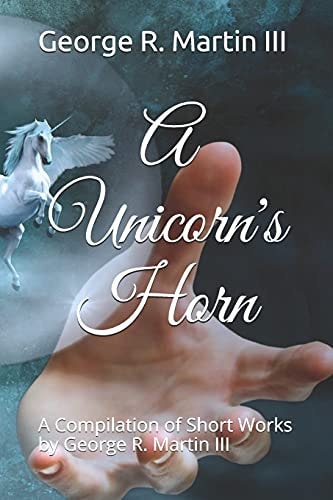 A Unicorn's Horn A Compilation of Short Works: by George R. Martin III