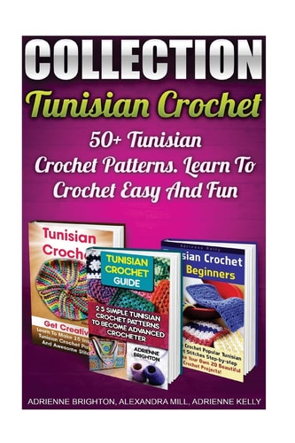 Tunisian Crochet Collection 50+ Tunisian Crochet Patterns. Learn To Crochet Easy And Fun: (How To Crochet, Crochet Stitches, Tunisian Crochet, Crochet For Babies, Crochet For Dummies, Crochet For Women)