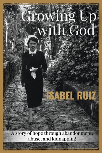 Growing Up With God A Story of Hope Through Abandonment, Abuse, and Kidnapping.