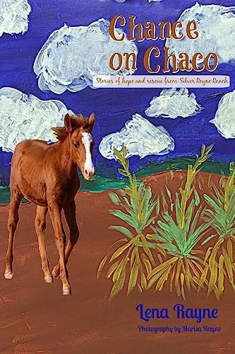 Chance on Chaco A Collection of Stories of Hope and Rescue, Featuring the Horses of Silver Rayne Ranch
