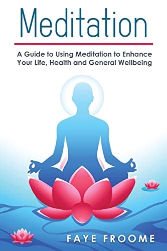 Meditation A Guide to Using Meditation to Enhance Your Life, Health and General Well-Being