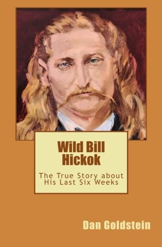 Wild Bill Hickok The True Story about His Last Six Weeks