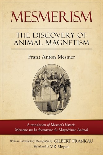 Mesmerism The Discovery of Animal Magnetism: English Translation of Mesmer's Historic Mémoire Sur La Découverte Du Magnétisme Animal