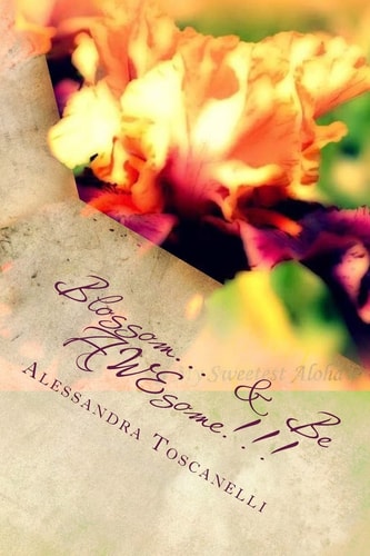 Blossom... and Be AWEsome!!! A 12 Month Guide to Blooming in Your Own Garden of Life