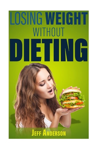 Losing Weight Without Dieting Discover Weight Loss Secrets to Help You Lose Weight Without Dieting