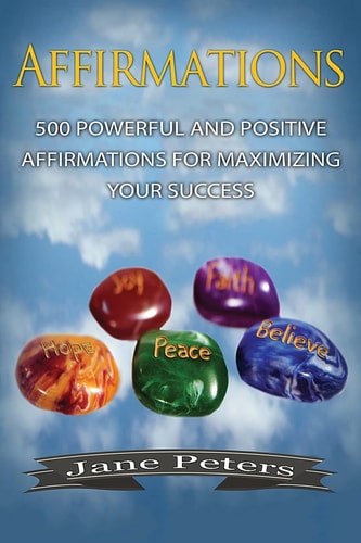 Affirmations 500 Powerful And Positive Affirmations For Maximizing Your Success