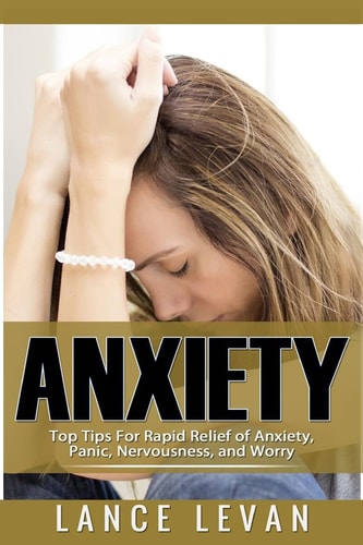 Anxiety Top Tips for Rapid Relief of Anxiety, Panic, Nervousness, and Worry