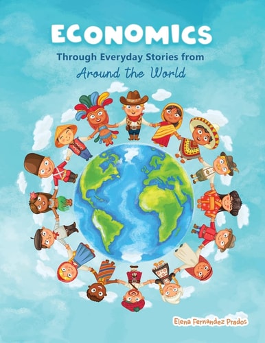 Economics Through Everyday Stories from Around the World An Introduction to Economics for Children Or Economics for Kids, Dummies and Everyone Else