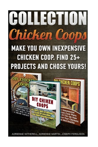 Chicken Coops Collection Make You Own Inexpensive Chicken Coop. Find 25+ Projects And Chose Yours!: (Backyard Chickens for Beginners, Building Ideas for Housing Your Flock, Chicken Coops)