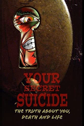 Your Secret Suicide The Truth About You, Death and Life