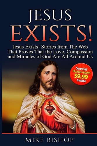 Jesus Exists! Stories from The Web That Proves That The Love of God Is All Around Us