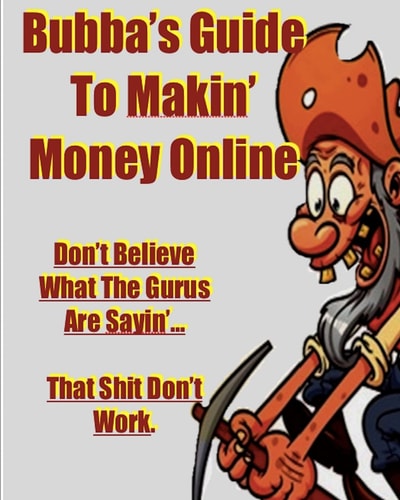 Bubba's Guide To Makin' Money Online Don't Believe What The Gurus Are Sayin' That Shit Don't Work