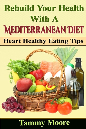 Rebuild Your Health with a Mediterranean Diet Heart Healthy Eating Tips