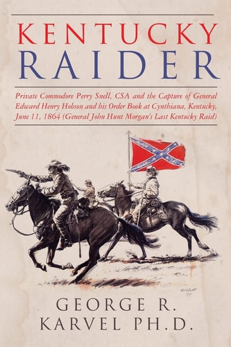 Kentucky Raider Private Commodore Perry Snell, CSA, and the Capture of General Edward Henry Hobson and His Order Book at Cynthiana, Kentucky, June 11, 1864 (General John Hunt Morgan's Last Kentucky Raid)