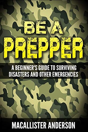 Be a Prepper A Beginner's Guide to Surviving Disasters