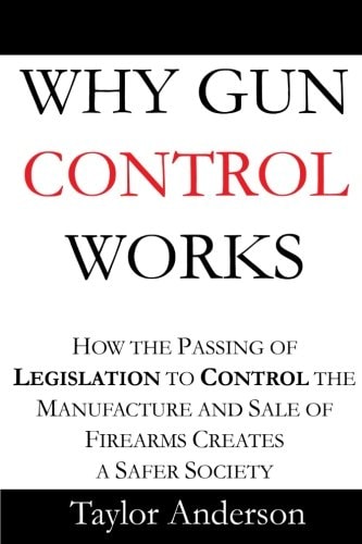Why Gun Control Works How the Passing of Legislation to Control the Manufacture and Sale of Firearms Creates a Safer Society (Gag Book)