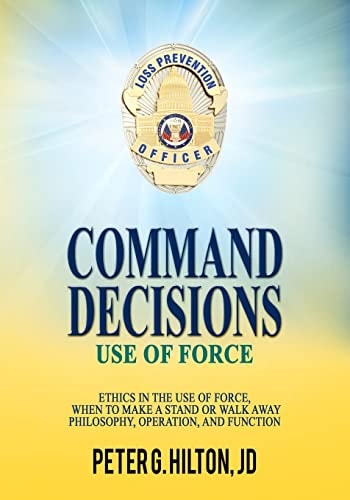 Command Decisions: Use of Force Ethics in the Use of Force, When to Make a Stand Or Walk Away Philosophy, Operation, and Function