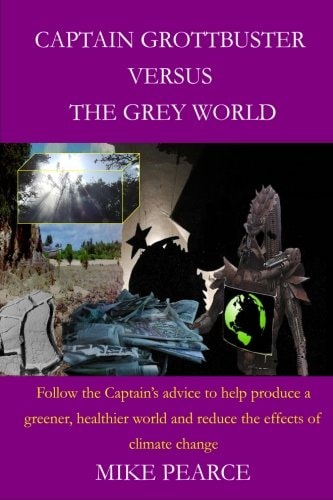 Captain Grottbuster Versus the Grey World Follow the Captain's Advice to Help Produce a Greener, Healthier World and Reduce the Effects of Climate Change