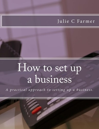 How to Set Up a Business A Practical Approach to Setting Up a Business.