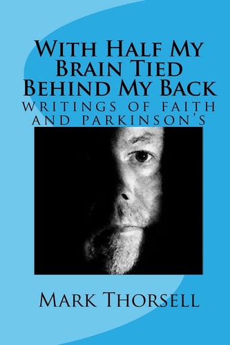 With Half My Brain Tied Behind My Back Writings of Faith and Parkinson's