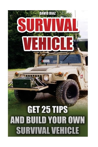 Survival Vehicle Get 25 Tips And Build Your Own Survival Vehicle: (Survival Handbook, How To Survive, Survival Preparedness, Bushcraft, Bushcraft Survival, Bushcraft Basics, Survival Vehicle, Shelter)