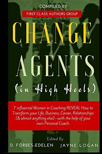 Change Agents in High Heels 7 Influential Women in Coaching REVEAL How to Transform Your Life, Business, Career, Relationships (& Almost Anything Else)-- with the Help of Your Own Personal Coach