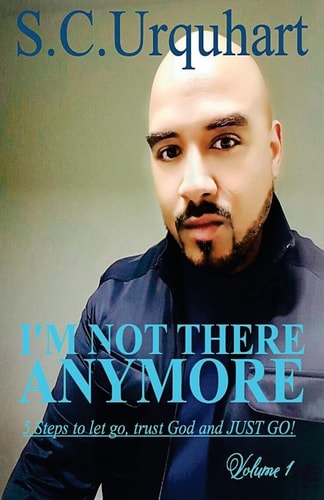 I'm Not There Anymore The 5 Steps I Used to Let Go, Trust God and JUST GO!