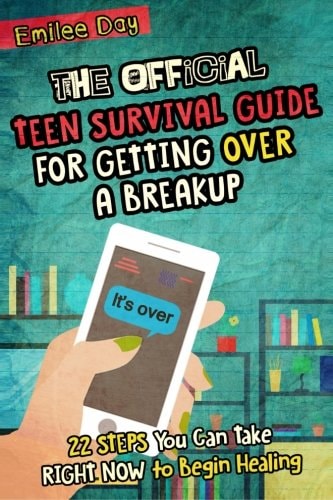 The Official Teen Survival Guide for Getting Over a Breakup 22 Steps You Can Take Right Now to Begin Healing