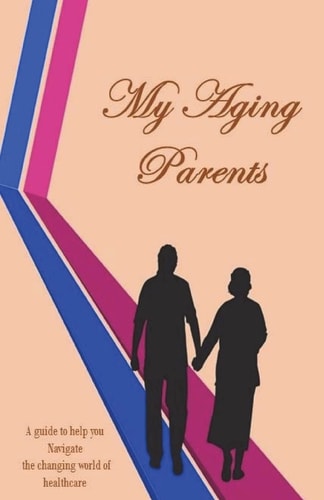My Aging Parents A Resource Guide for the Adult Children in the Care of Their Aging Parents. Explaining Healthcare in Easy Terms