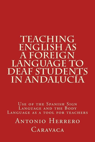 Teaching English as a Foreign Language to Deaf and Students in Andalucía Use of the Spanish Sign Language and the Body Language as a Tool for Teacher