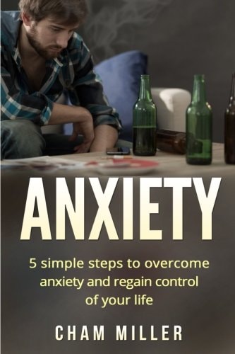 Anxiety 5 Simple Steps To Overcome Anxiety and Regain Control Of Your Life