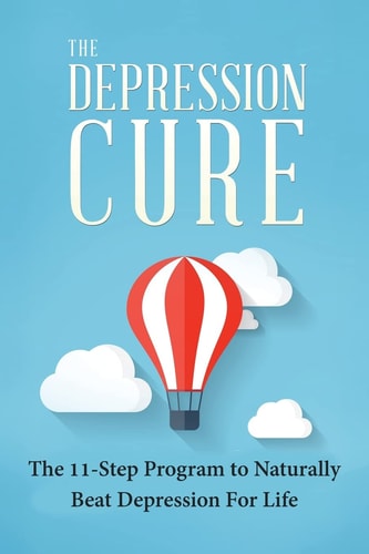 The Depression Cure The 11-Step Program To Naturally Beat Depression For Life