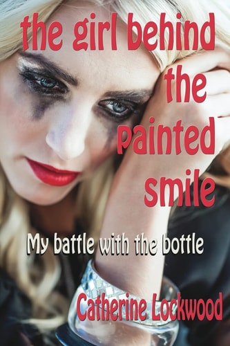 The Girl Behind the Painted Smile My Battle with the Bottle