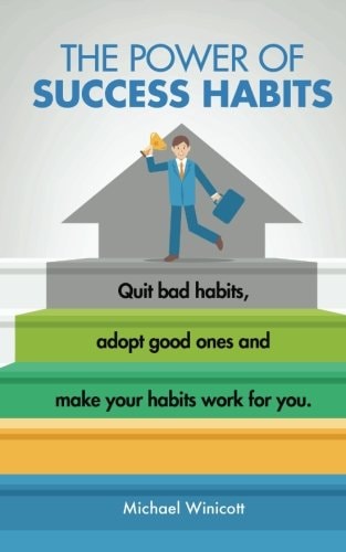 The Power of Success Habits Learn How to Quit Bad Habits, Adopt Good Ones and Make Your Habits Work for You