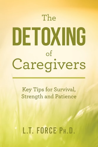 The Detoxing of Caregivers Key Tips for Survival, Strength and Patience