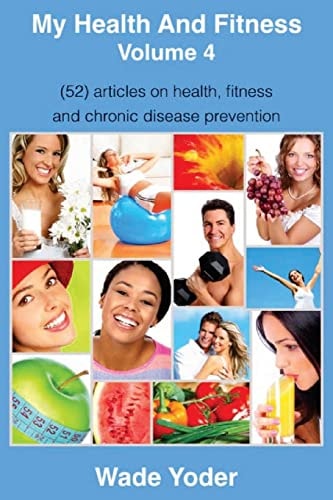 My Health And Fitness Volume 4 (52) Articles on Health, Fitness, Weight Loss and Chronic Disease Prevention!