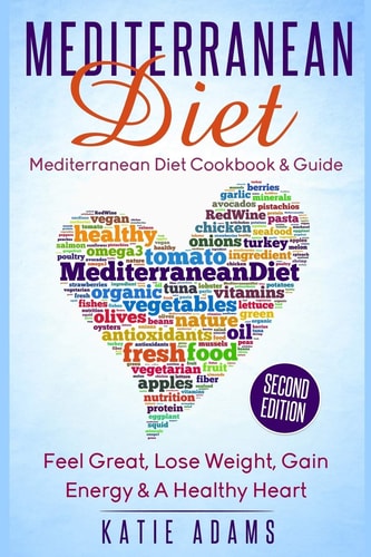 Mediterranean Diet Mediterranean Diet Cookbook and Guide - Great, Lose Weight, Gain Energy and a Healthy Heart